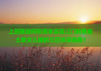 上班族如何在周末实现江门到恩施土家女儿城的三日浪漫逃离？