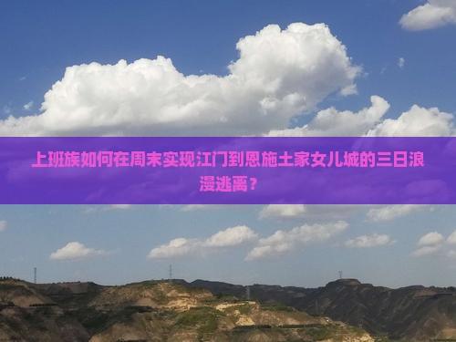 上班族如何在周末实现江门到恩施土家女儿城的三日浪漫逃离？