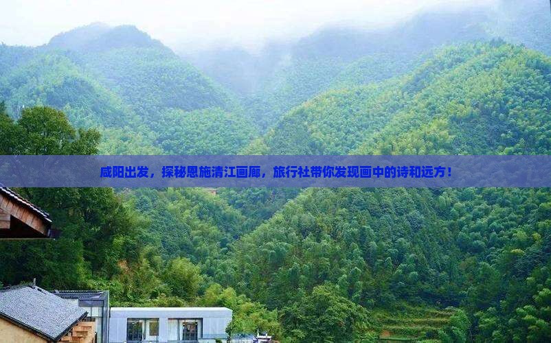 咸阳出发，探秘恩施清江画廊，旅行社带你发现画中的诗和远方！