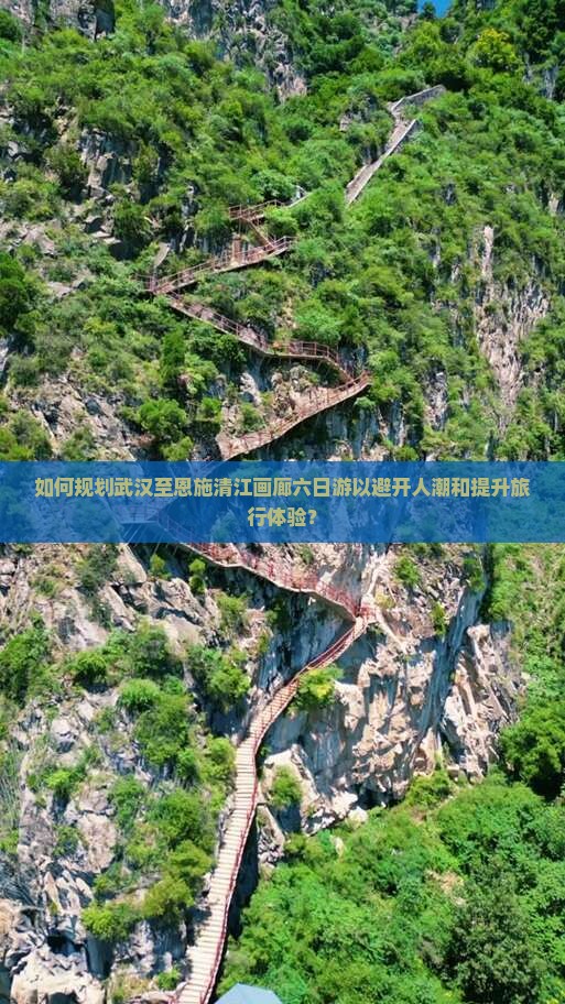 如何规划武汉至恩施清江画廊六日游以避开人潮和提升旅行体验？