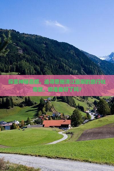探索神秘昌都，追寻恩施清江画廊的旅行社奇旅，你准备好了吗？
