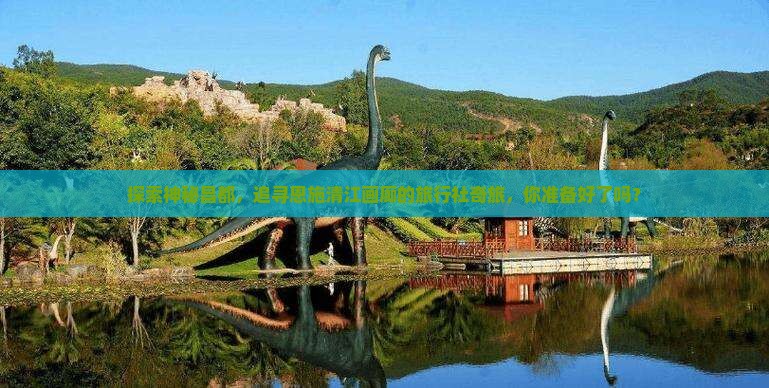 探索神秘昌都，追寻恩施清江画廊的旅行社奇旅，你准备好了吗？