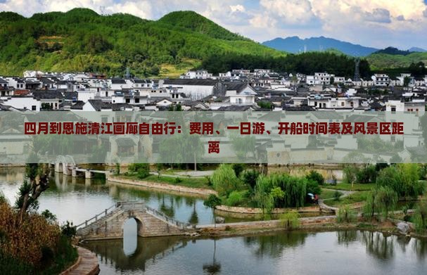 四月到恩施清江画廊自由行：费用、一日游、开船时间表及风景区距离