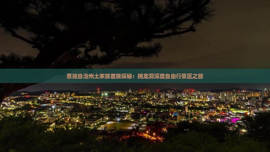 恩施自治州土家族苗族探秘：腾龙洞深度自由行景区之旅