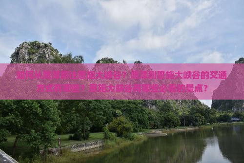 如何从鹰潭前往恩施大峡谷？鹰潭到恩施大峡谷的交通方式有哪些？恩施大峡谷有哪些必看的景点？