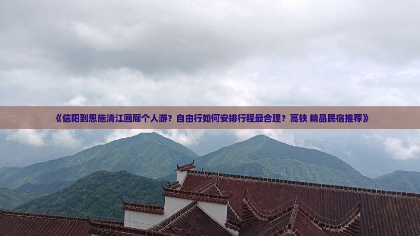 《信阳到恩施清江画廊个人游？自由行如何安排行程最合理？高铁+精品民宿推荐》