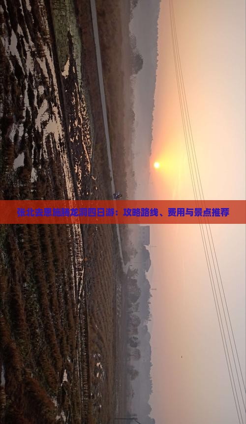 张北去恩施腾龙洞四日游：攻略路线、费用与景点推荐