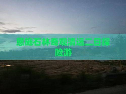 恩施石林奇观清远二日探险游