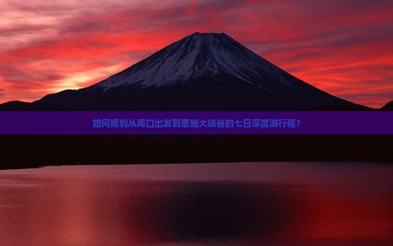 如何规划从周口出发到恩施大峡谷的七日深度游行程？