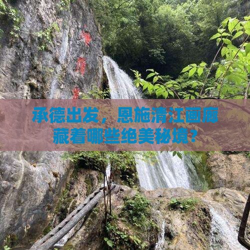 承德出发，恩施清江画廊藏着哪些绝美秘境？