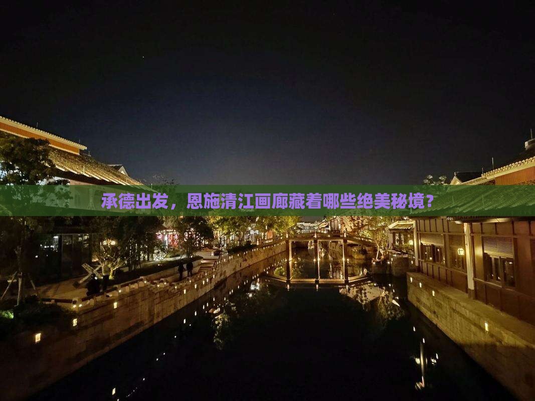 承德出发，恩施清江画廊藏着哪些绝美秘境？