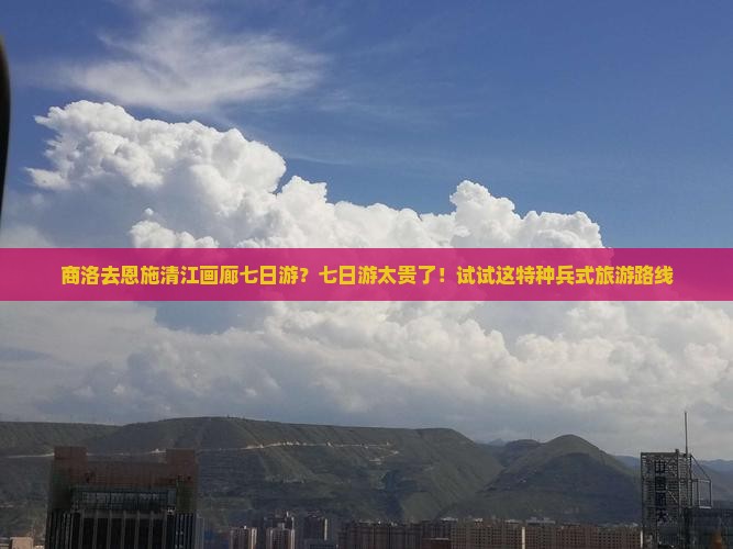 商洛去恩施清江画廊七日游？七日游太贵了！试试这特种兵式旅游路线