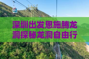 深圳出发恩施腾龙洞探秘龙洞自由行