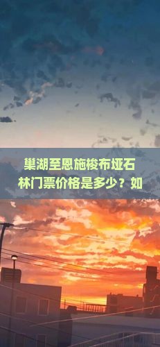 巢湖至恩施梭布垭石林门票价格是多少？如何在线优惠购票？