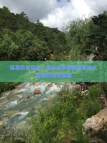 探寻历史足迹，两日漫步晋城至恩施土司城的奇妙旅程