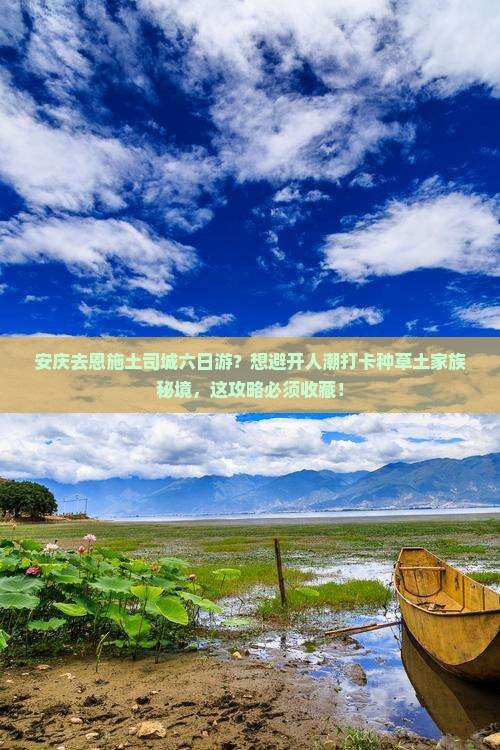 安庆去恩施土司城六日游？想避开人潮打卡种草土家族秘境，这攻略必须收藏！