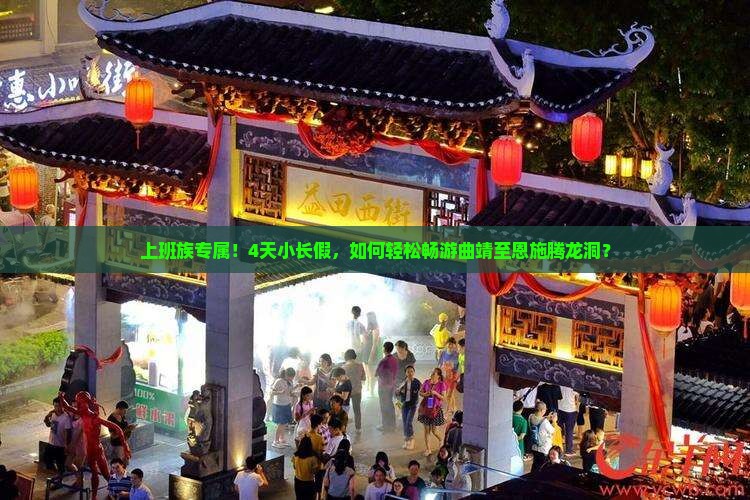 上班族专属！4天小长假，如何轻松畅游曲靖至恩施腾龙洞？