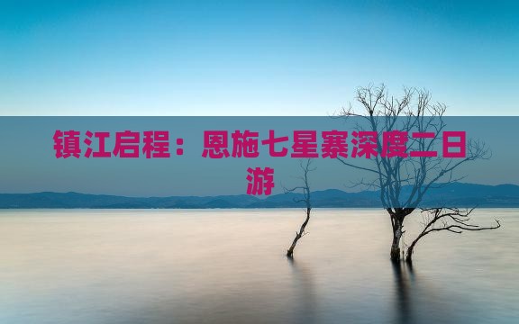 镇江启程：恩施七星寨深度二日游