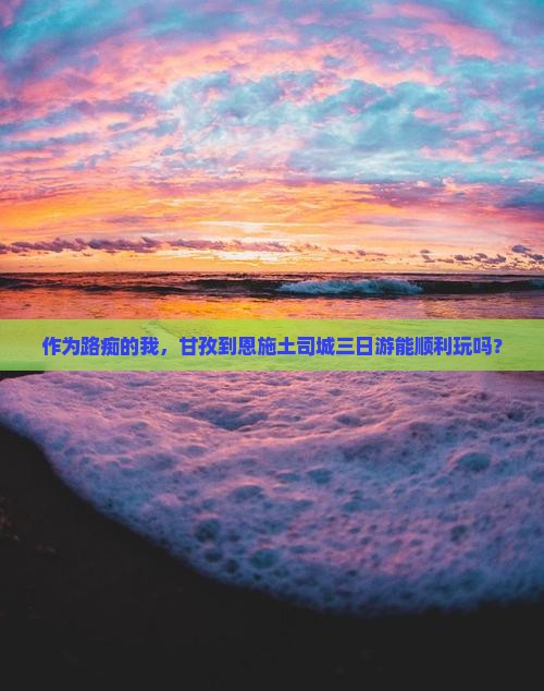 作为路痴的我，甘孜到恩施土司城三日游能顺利玩吗？