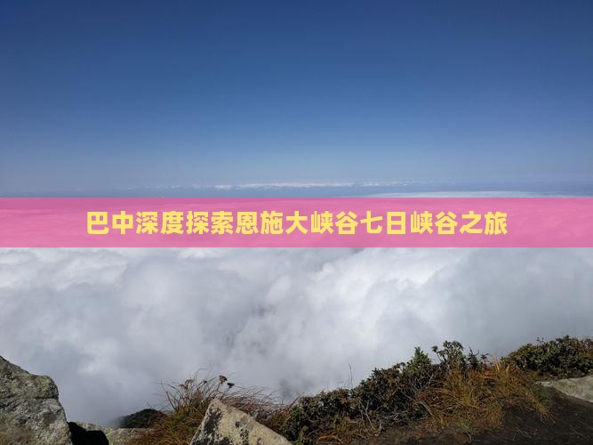 巴中深度探索恩施大峡谷七日峡谷之旅