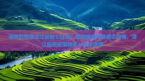 潮州到恩施清江画廊七日游？恩施旅游攻略避坑指南，清江画廊玻璃栈道七日深度游