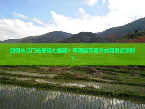 如何从江门去恩施七星寨？有哪些交通方式和景点攻略？
