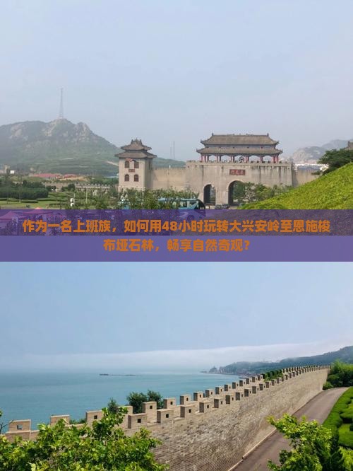作为一名上班族，如何用48小时玩转大兴安岭至恩施梭布垭石林，畅享自然奇观？