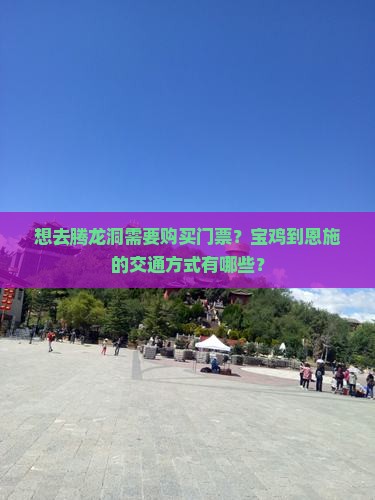 想去腾龙洞需要购买门票？宝鸡到恩施的交通方式有哪些？