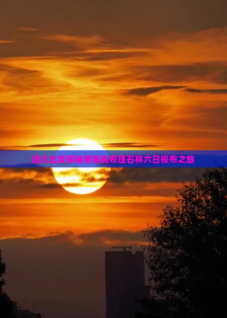 遵义出发探秘恩施梭布垭石林六日梭布之旅