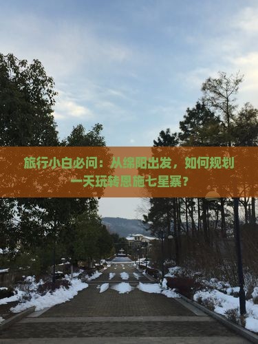 绵阳到恩施七星寨哪里玩