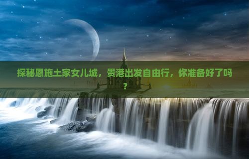 贵港去恩施土家女儿城自由团