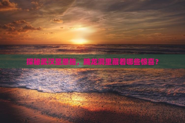武汉到恩施腾龙洞哪里玩