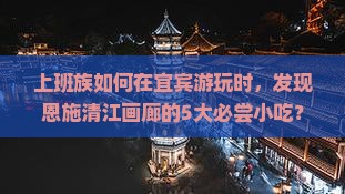 宜宾到恩施清江画廊旅游小吃