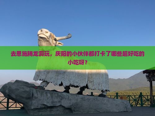 庆阳去恩施腾龙洞旅游小吃