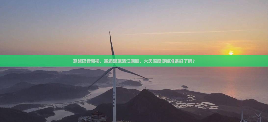 巴音郭楞到恩施清江画廊六日游