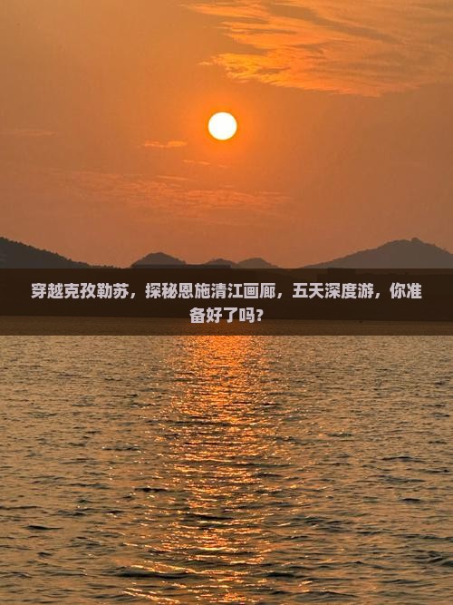克孜勒苏到恩施清江画廊五日游