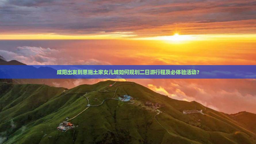 咸阳去恩施土家女儿城二日游