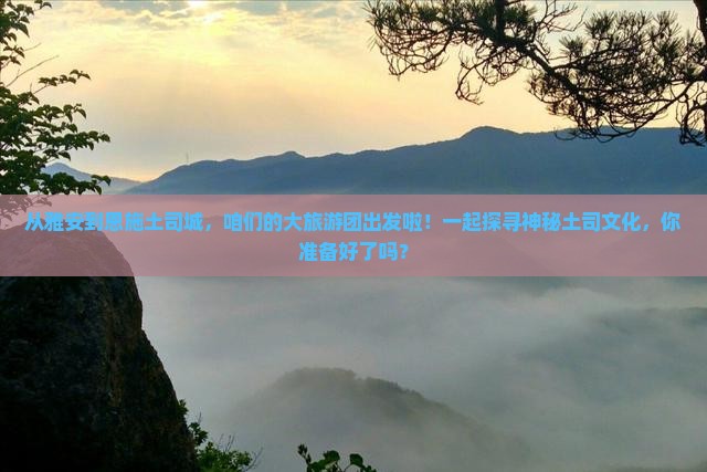 雅安到恩施土司城大型旅游团