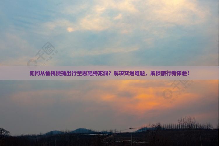 仙桃去恩施腾龙洞景点