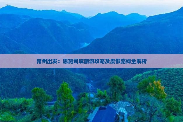 常州到恩施土司城攻略