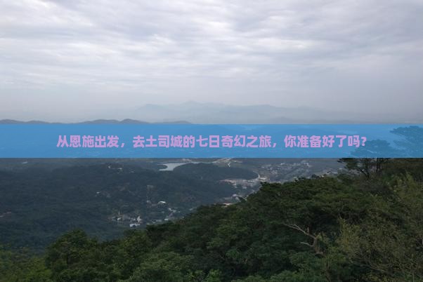 恩施到恩施土司城七日游