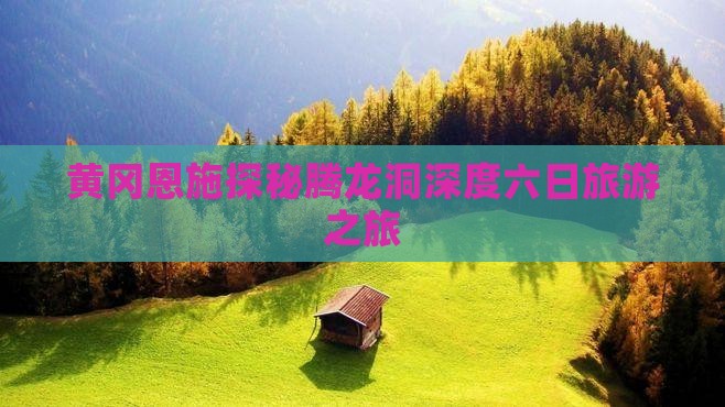 黄冈到恩施腾龙洞六日游