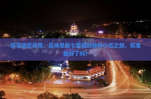 德宏到恩施七星寨旅游小吃 德宏到恩施七星寨旅游小吃