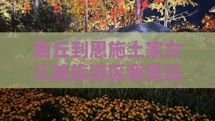 商丘到恩施土家女儿城哪里玩