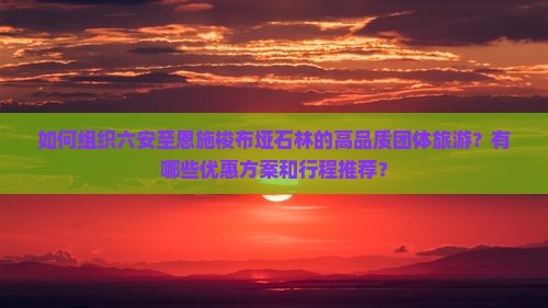 六安到恩施梭布垭石林团体旅游