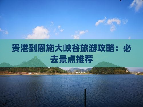 贵港到恩施大峡谷必去地 贵港到恩施大峡谷必去地