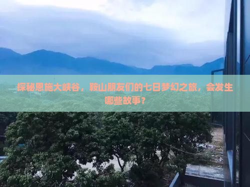 鞍山去恩施大峡谷七日游
