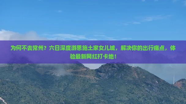 常州去恩施土家女儿城六日游