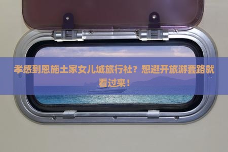 孝感到恩施土家女儿城旅行社