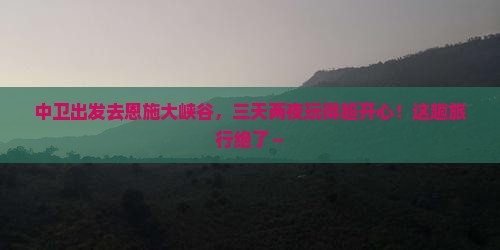 中卫去恩施大峡谷三日游